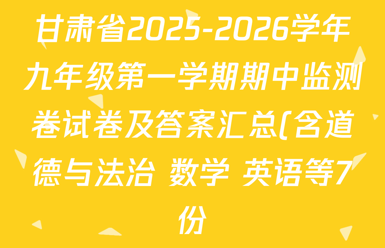 甘肃省2025-2026学年九年级第一学期期中监测卷试卷及答案汇总(含道德与法治 数学 英语等7份) 甘肃省2025-2026学年九年级第一学期期中监测卷试卷及答案汇总(含道德与法治 数学 英语等7份)